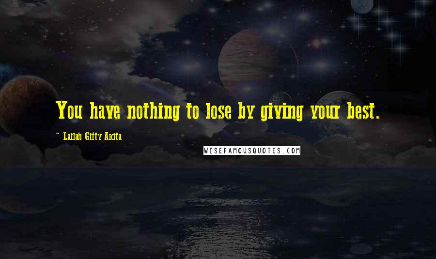 Lailah Gifty Akita Quotes: You have nothing to lose by giving your best.