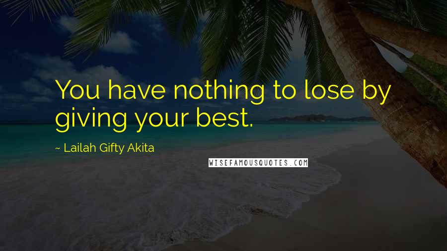 Lailah Gifty Akita Quotes: You have nothing to lose by giving your best.
