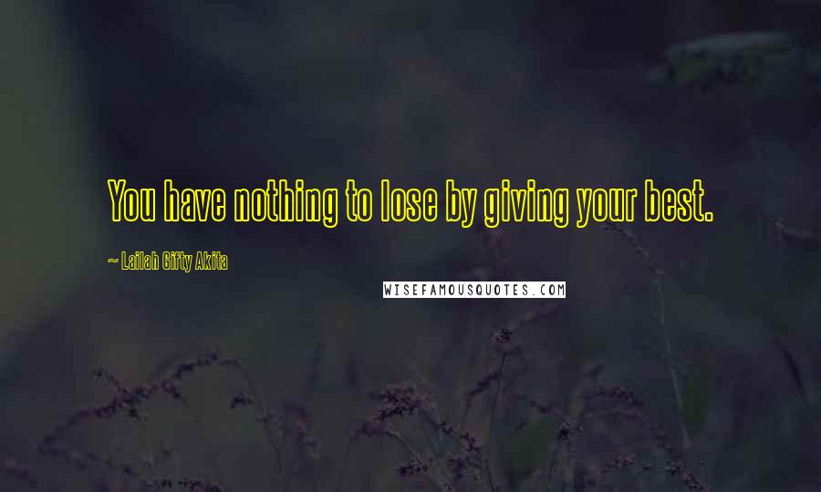 Lailah Gifty Akita Quotes: You have nothing to lose by giving your best.