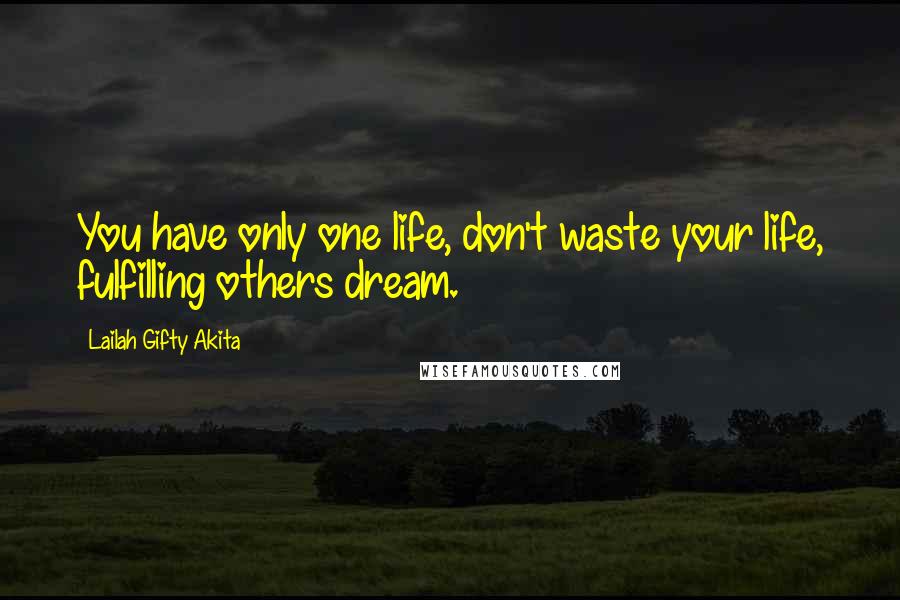 Lailah Gifty Akita Quotes: You have only one life, don't waste your life, fulfilling others dream.