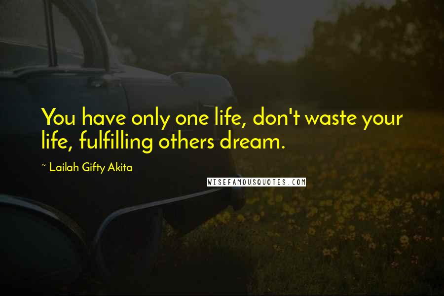 Lailah Gifty Akita Quotes: You have only one life, don't waste your life, fulfilling others dream.