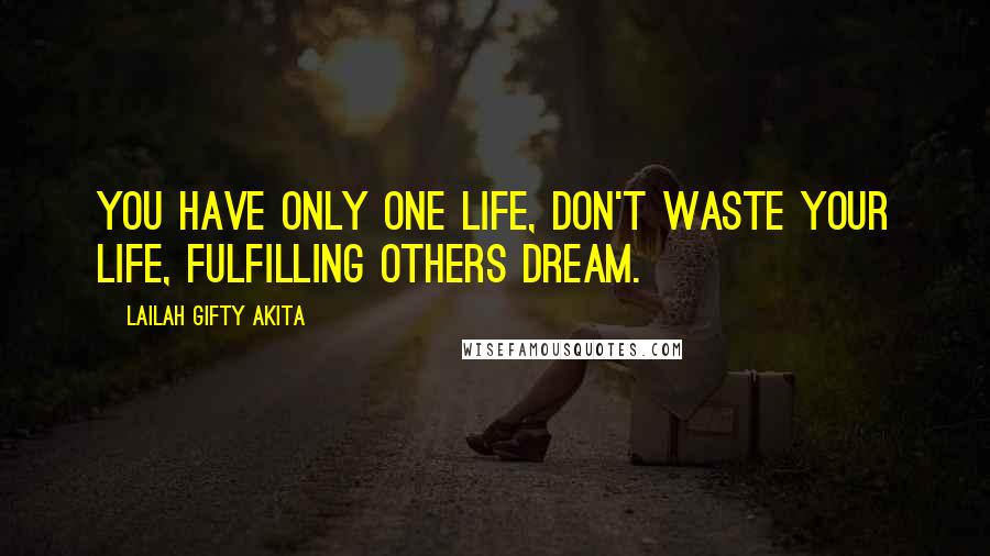 Lailah Gifty Akita Quotes: You have only one life, don't waste your life, fulfilling others dream.