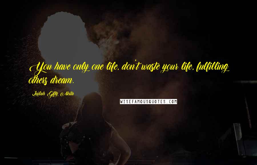 Lailah Gifty Akita Quotes: You have only one life, don't waste your life, fulfilling others dream.