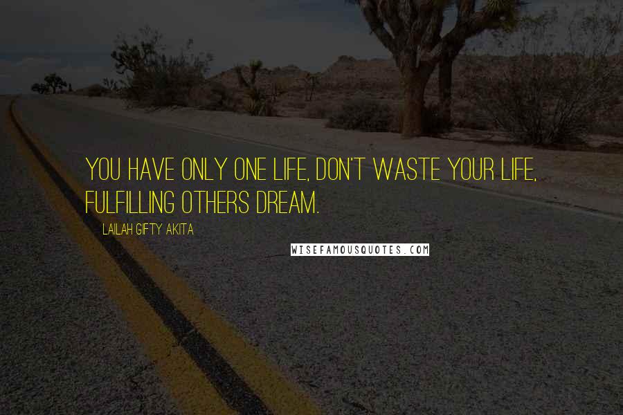 Lailah Gifty Akita Quotes: You have only one life, don't waste your life, fulfilling others dream.