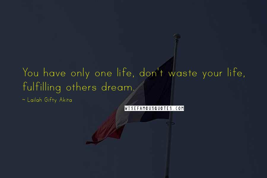 Lailah Gifty Akita Quotes: You have only one life, don't waste your life, fulfilling others dream.