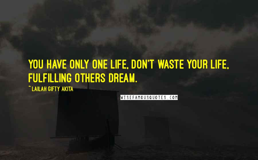 Lailah Gifty Akita Quotes: You have only one life, don't waste your life, fulfilling others dream.
