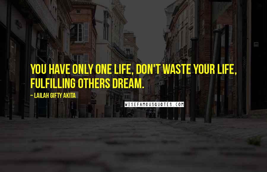 Lailah Gifty Akita Quotes: You have only one life, don't waste your life, fulfilling others dream.