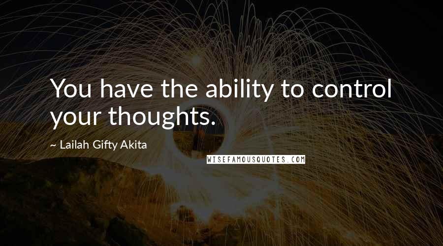 Lailah Gifty Akita Quotes: You have the ability to control your thoughts.