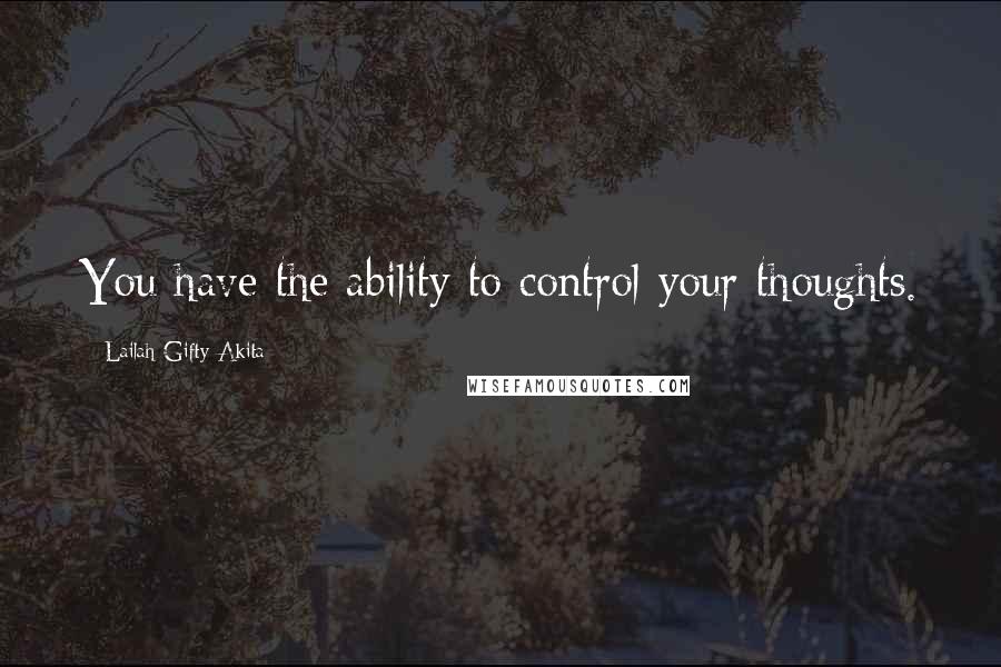 Lailah Gifty Akita Quotes: You have the ability to control your thoughts.