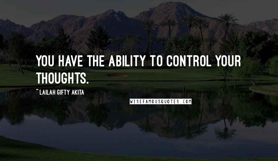 Lailah Gifty Akita Quotes: You have the ability to control your thoughts.
