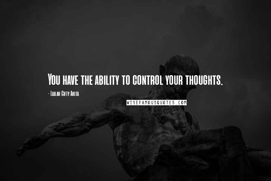 Lailah Gifty Akita Quotes: You have the ability to control your thoughts.