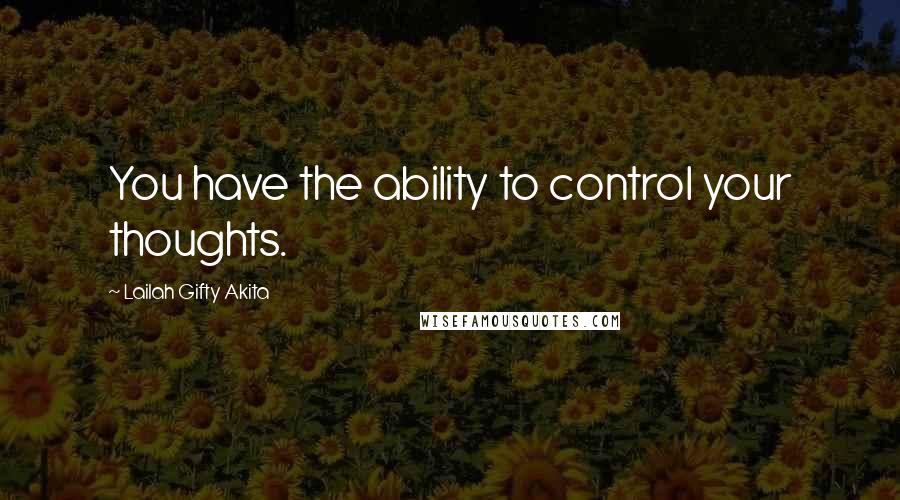 Lailah Gifty Akita Quotes: You have the ability to control your thoughts.