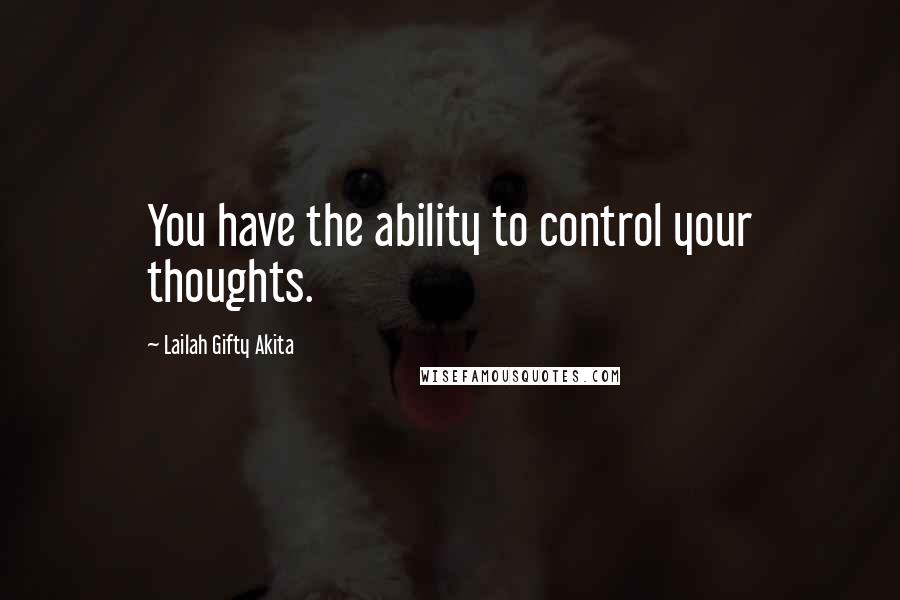 Lailah Gifty Akita Quotes: You have the ability to control your thoughts.