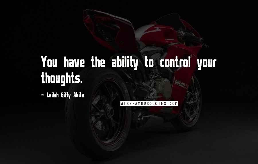 Lailah Gifty Akita Quotes: You have the ability to control your thoughts.