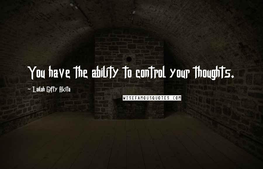 Lailah Gifty Akita Quotes: You have the ability to control your thoughts.