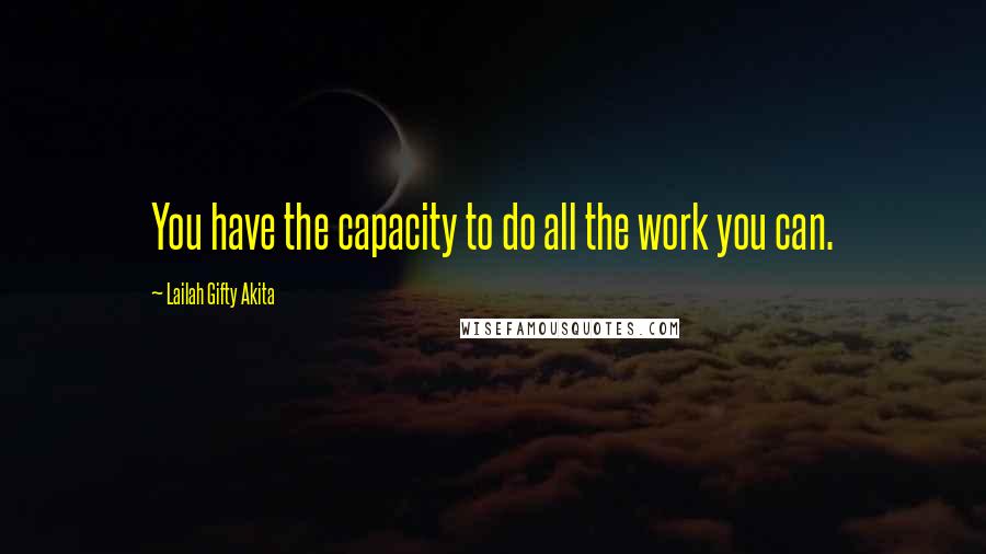 Lailah Gifty Akita Quotes: You have the capacity to do all the work you can.