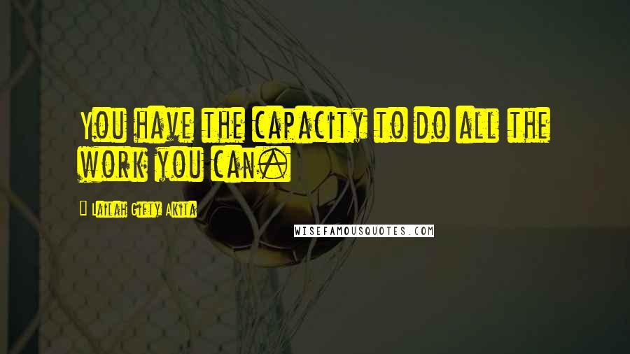 Lailah Gifty Akita Quotes: You have the capacity to do all the work you can.