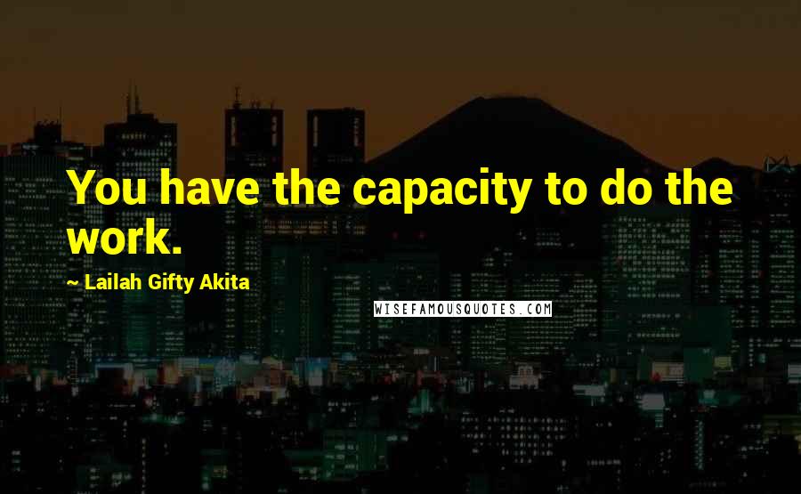Lailah Gifty Akita Quotes: You have the capacity to do the work.