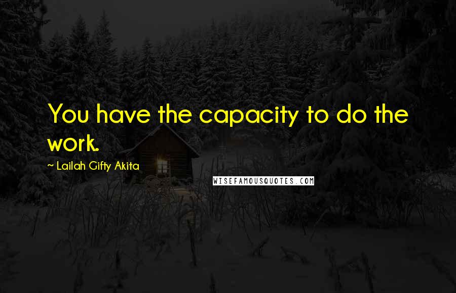 Lailah Gifty Akita Quotes: You have the capacity to do the work.