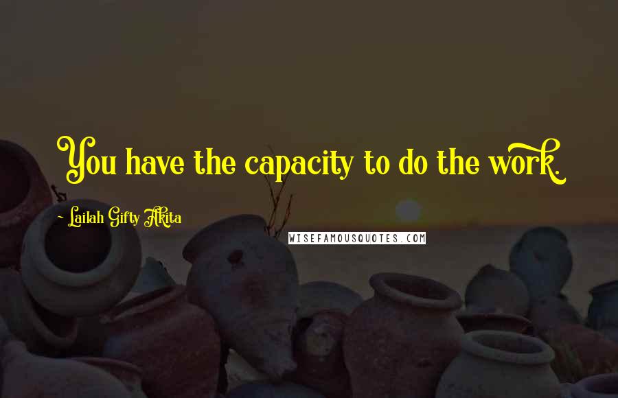 Lailah Gifty Akita Quotes: You have the capacity to do the work.