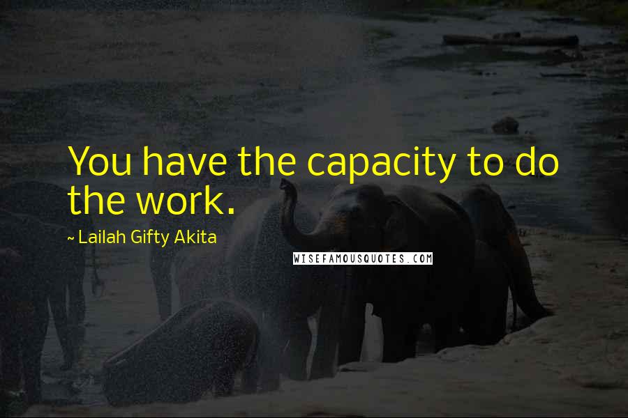 Lailah Gifty Akita Quotes: You have the capacity to do the work.
