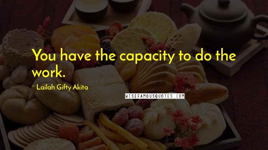 Lailah Gifty Akita Quotes: You have the capacity to do the work.