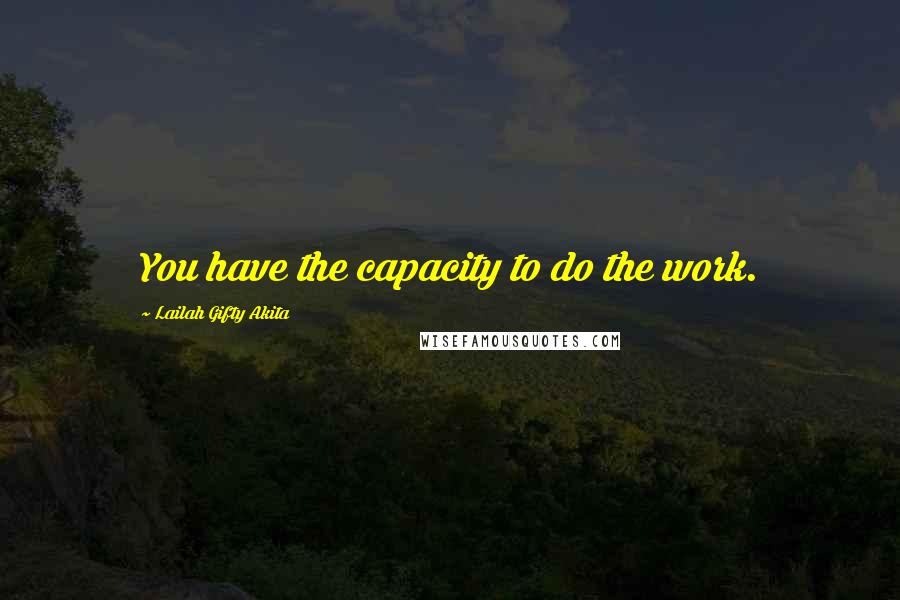 Lailah Gifty Akita Quotes: You have the capacity to do the work.