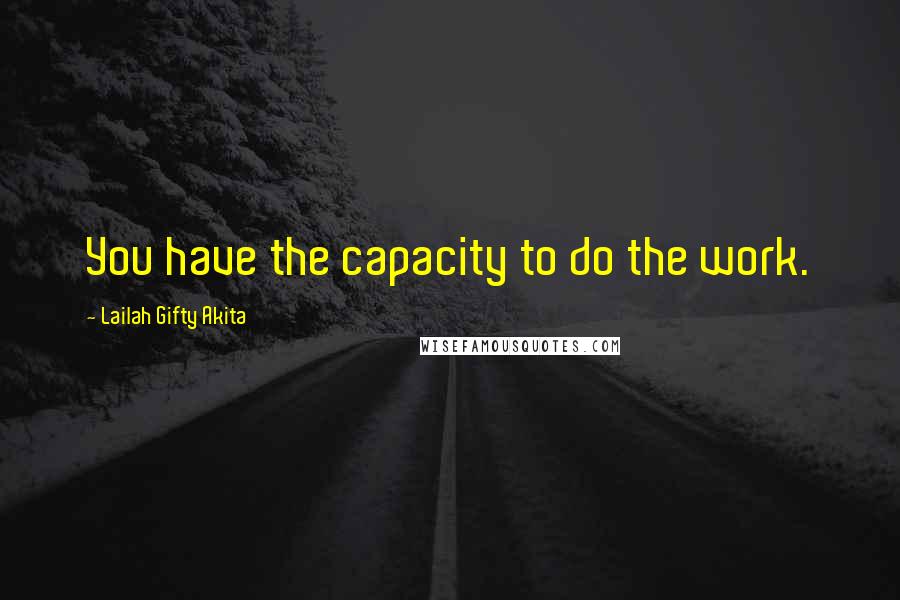 Lailah Gifty Akita Quotes: You have the capacity to do the work.