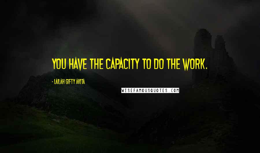 Lailah Gifty Akita Quotes: You have the capacity to do the work.