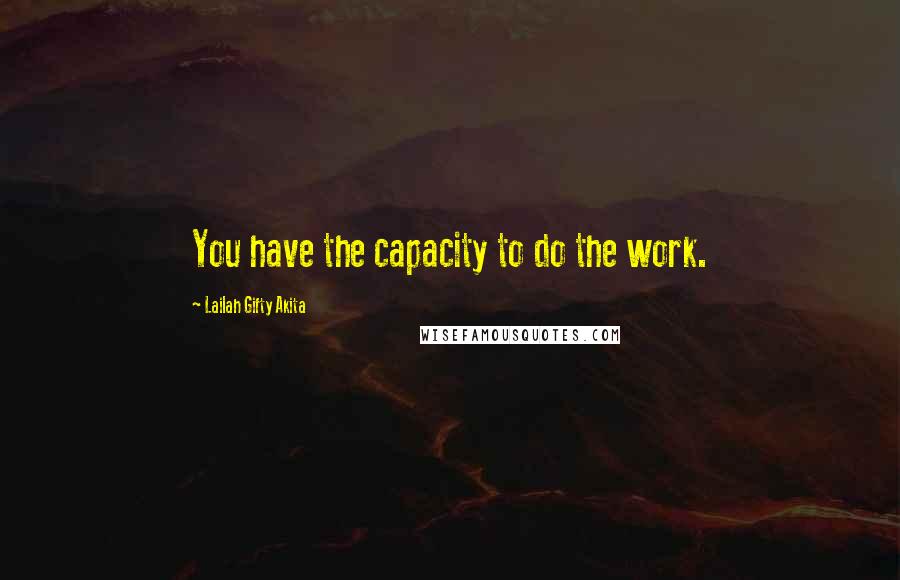 Lailah Gifty Akita Quotes: You have the capacity to do the work.