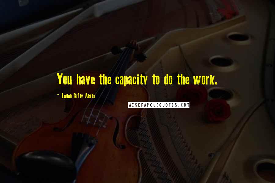 Lailah Gifty Akita Quotes: You have the capacity to do the work.