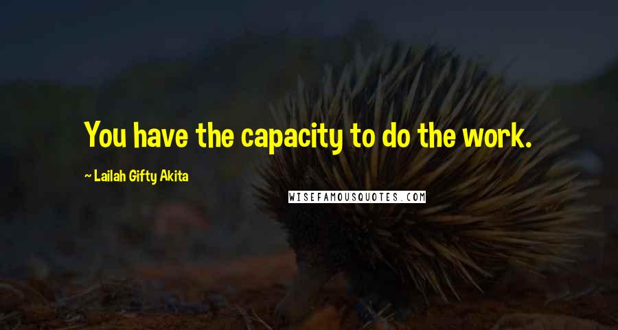 Lailah Gifty Akita Quotes: You have the capacity to do the work.