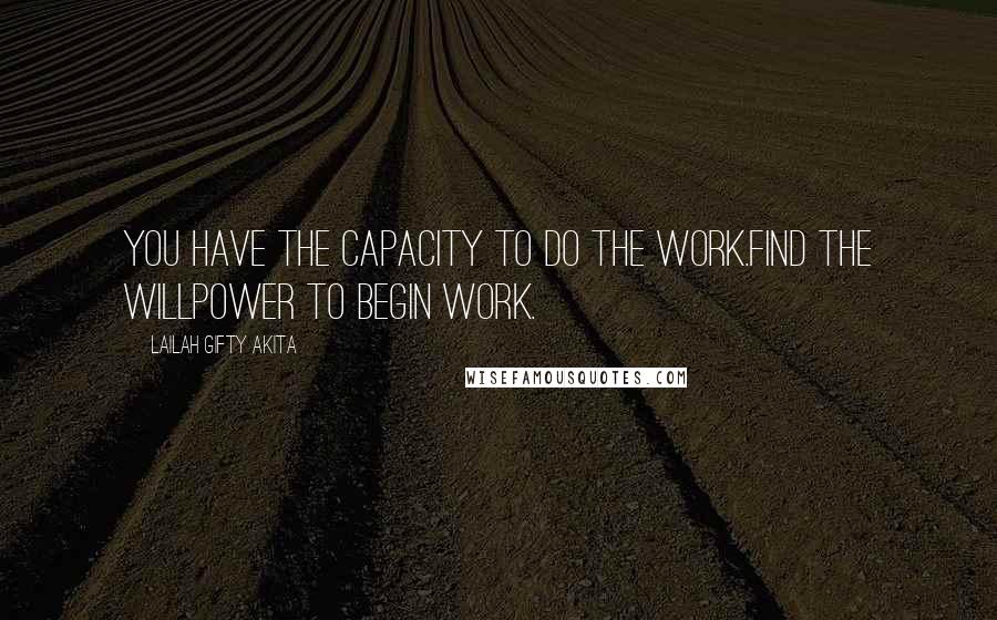 Lailah Gifty Akita Quotes: You have the capacity to do the work.Find the willpower to begin work.