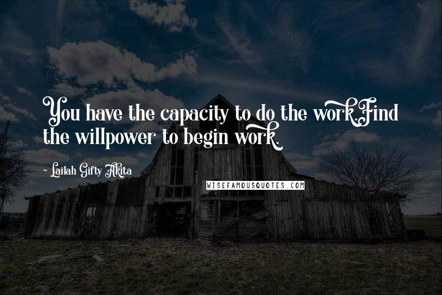 Lailah Gifty Akita Quotes: You have the capacity to do the work.Find the willpower to begin work.