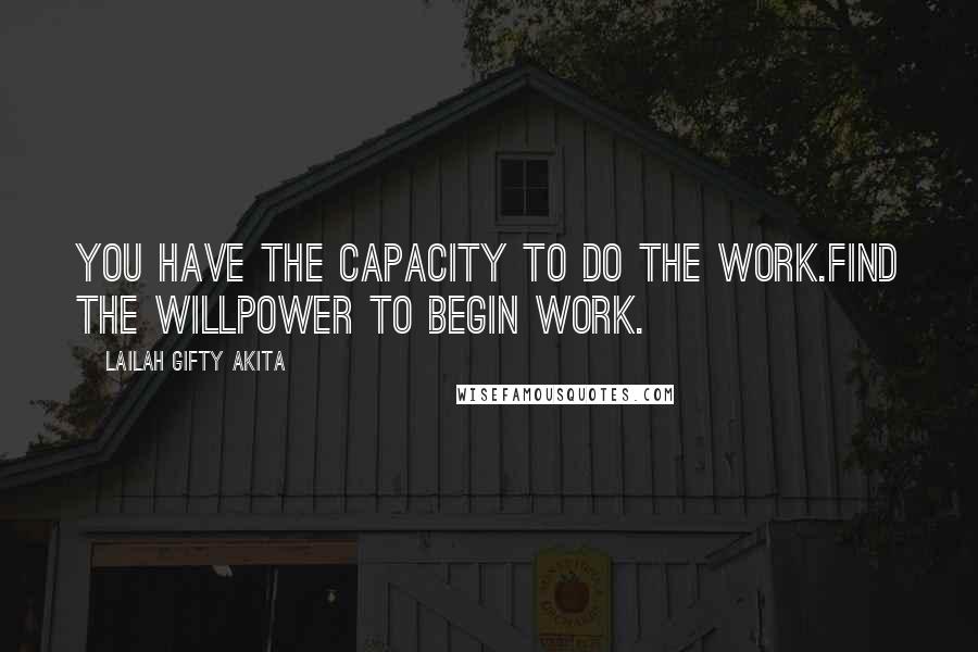 Lailah Gifty Akita Quotes: You have the capacity to do the work.Find the willpower to begin work.