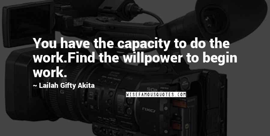 Lailah Gifty Akita Quotes: You have the capacity to do the work.Find the willpower to begin work.