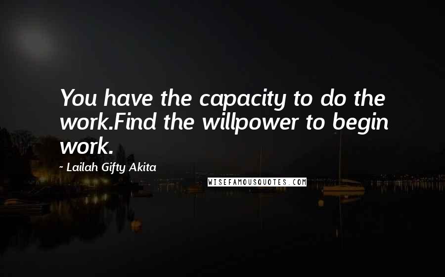 Lailah Gifty Akita Quotes: You have the capacity to do the work.Find the willpower to begin work.