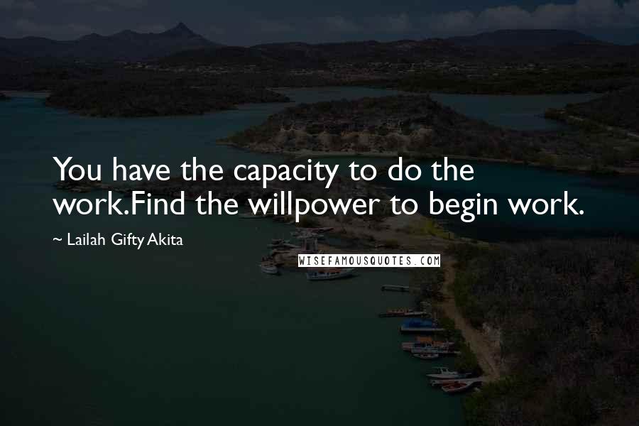 Lailah Gifty Akita Quotes: You have the capacity to do the work.Find the willpower to begin work.