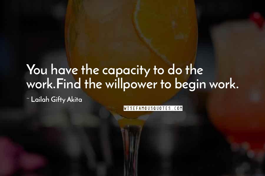 Lailah Gifty Akita Quotes: You have the capacity to do the work.Find the willpower to begin work.