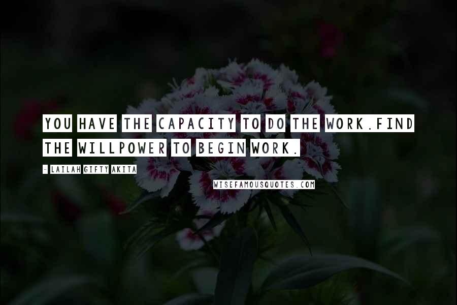 Lailah Gifty Akita Quotes: You have the capacity to do the work.Find the willpower to begin work.