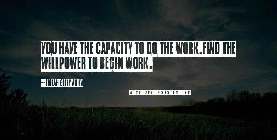 Lailah Gifty Akita Quotes: You have the capacity to do the work.Find the willpower to begin work.