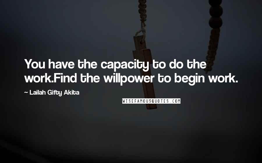 Lailah Gifty Akita Quotes: You have the capacity to do the work.Find the willpower to begin work.