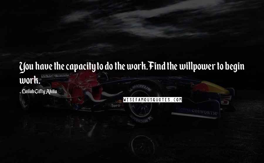 Lailah Gifty Akita Quotes: You have the capacity to do the work.Find the willpower to begin work.