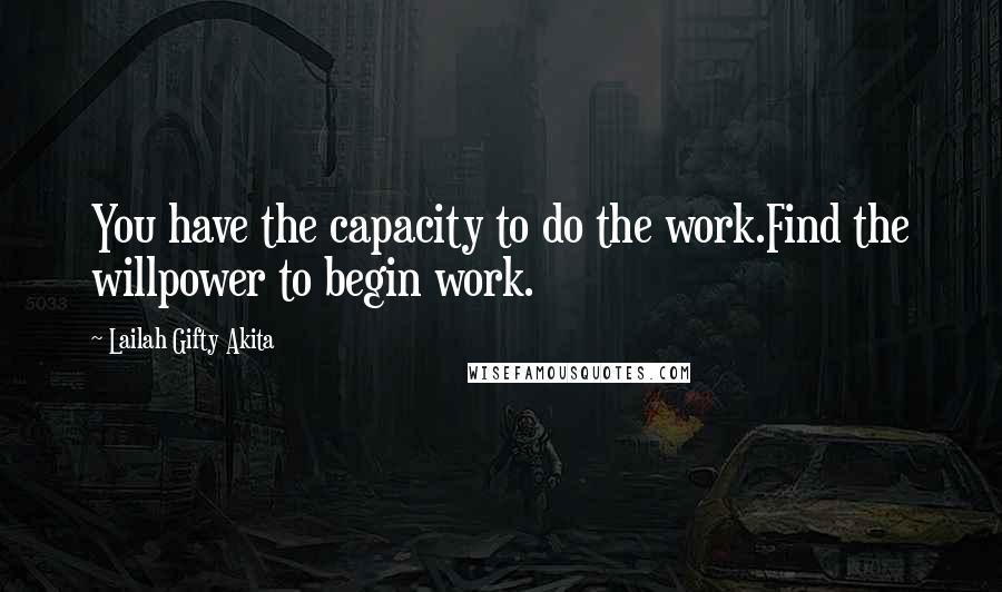 Lailah Gifty Akita Quotes: You have the capacity to do the work.Find the willpower to begin work.