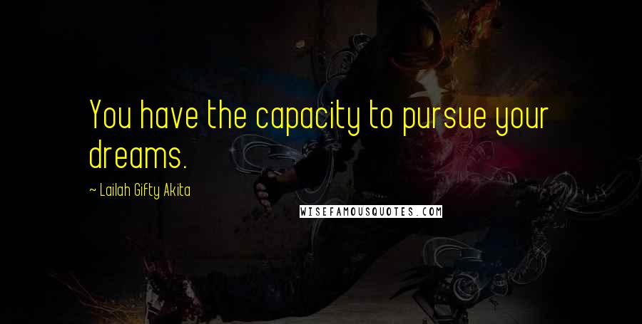 Lailah Gifty Akita Quotes: You have the capacity to pursue your dreams.