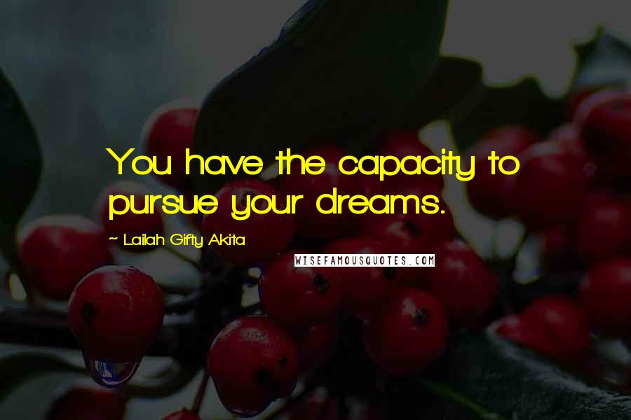 Lailah Gifty Akita Quotes: You have the capacity to pursue your dreams.