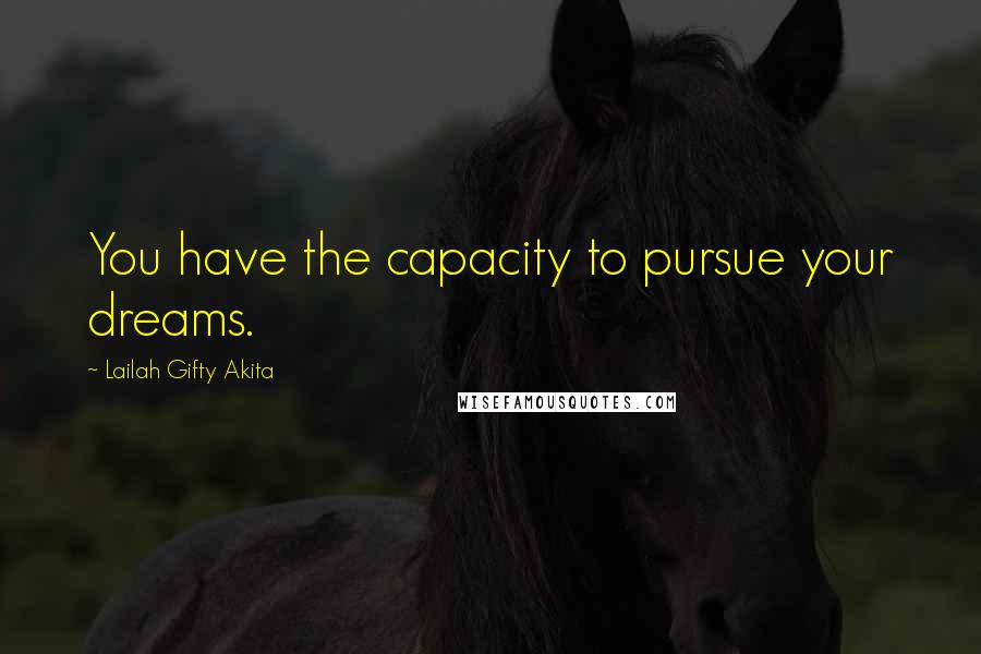 Lailah Gifty Akita Quotes: You have the capacity to pursue your dreams.