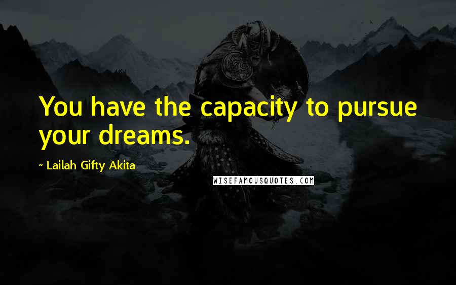 Lailah Gifty Akita Quotes: You have the capacity to pursue your dreams.
