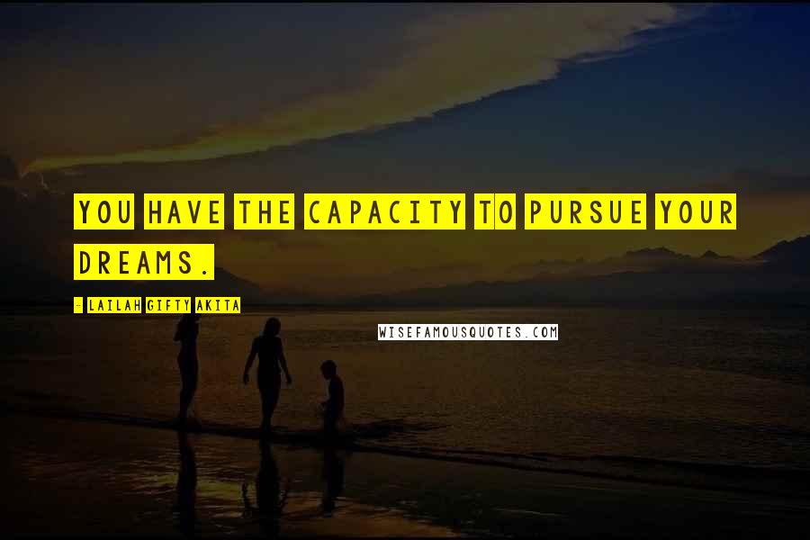 Lailah Gifty Akita Quotes: You have the capacity to pursue your dreams.