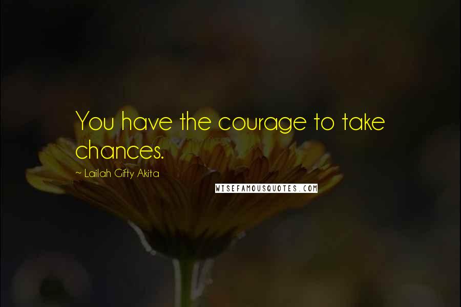 Lailah Gifty Akita Quotes: You have the courage to take chances.